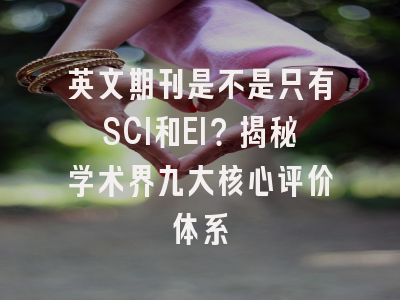 英文期刊是不是只有SCI和EI？揭秘学术界九大核心评价体系