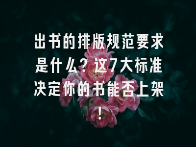 出书的排版规范要求是什么？这7大标准决定你的书能否上架！