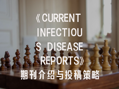 《CURRENT INFECTIOUS DISEASE REPORTS》期刊介绍与投稿策略建议