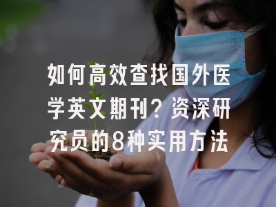 如何高效查找国外医学英文期刊？资深研究员的8种实用方法