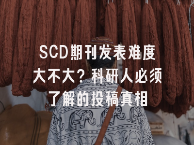 SCD期刊发表难度大不大？科研人必须了解的投稿真相