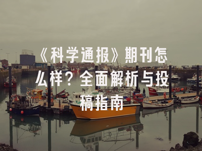 《科学通报》期刊怎么样？全面解析与投稿指南
