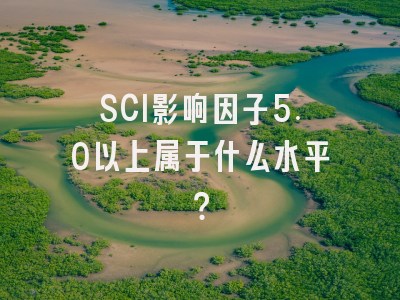 SCI影响因子5.0以上属于什么水平？