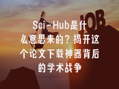 Sci-Hub是什么意思来的？揭开这个论文下载神器背后的学术战争