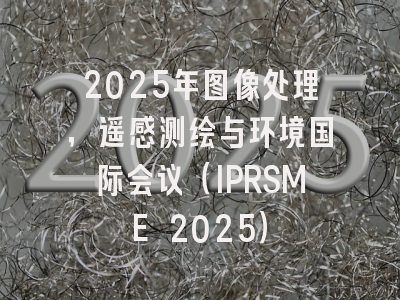 2025年图像处理，遥感测绘与环境国际会议（IPRSME 2025）