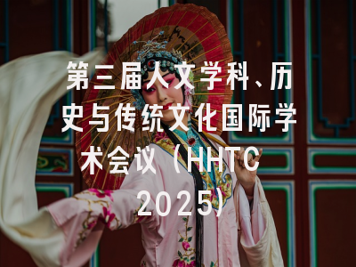 第三届人文学科、历史与传统文化国际学术会议（HHTC 2025）