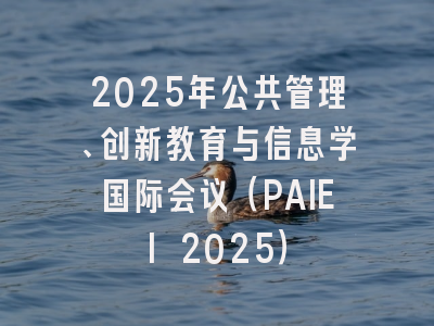 2025年公共管理、创新教育与信息学国际会议（PAIEI 2025）