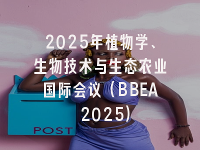 2025年植物学、生物技术与生态农业国际会议（BBEA 2025）