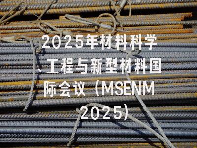 2025年材料科学、工程与新型材料国际会议（MSENM 2025）