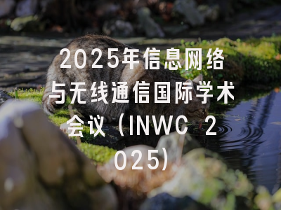 2025年信息网络与无线通信国际学术会议（INWC 2025）