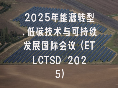 2025年能源转型、低碳技术与可持续发展国际会议（ETLCTSD 2025）