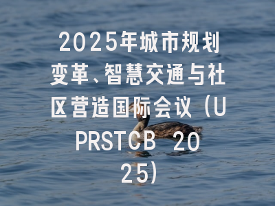 2025年城市规划变革、智慧交通与社区营造国际会议（UPRSTCB 2025）