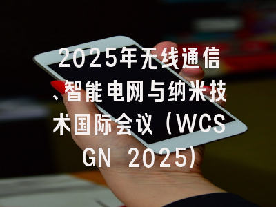 2025年无线通信、智能电网与纳米技术国际会议（WCSGN 2025）