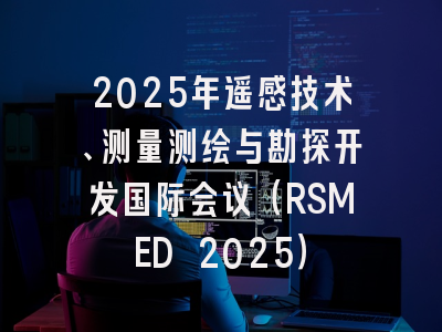 2025年遥感技术、测量测绘与勘探开发国际会议（RSMED 2025）