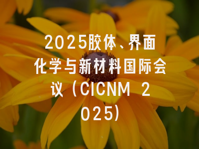 2025胶体、界面化学与新材料国际会议（CICNM 2025）