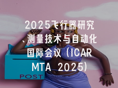 2025飞行器研究、测量技术与自动化国际会议（ICARMTA 2025）