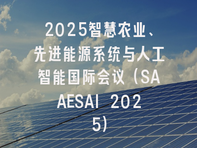 2025智慧农业、先进能源系统与人工智能国际会议（SAAESAI 2025）