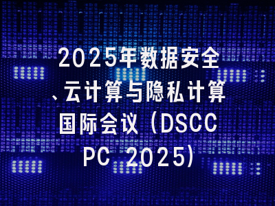 2025年数据安全、云计算与隐私计算国际会议（DSCCPC 2025）