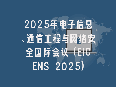 2025年电子信息、通信工程与网络安全国际会议（EICENS 2025）