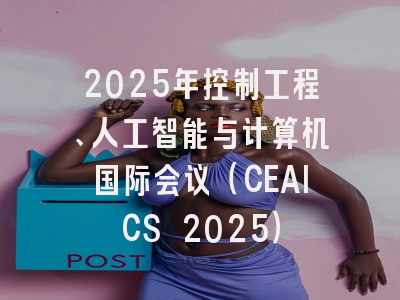 2025年控制工程、人工智能与计算机国际会议（CEAICS 2025）