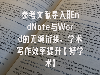 参考文献导入：EndNote与Word的无缝衔接，学术写作效率提升【好学术】