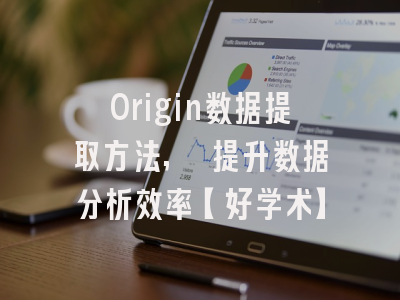 Origin数据提取方法, 提升数据分析效率【好学术】