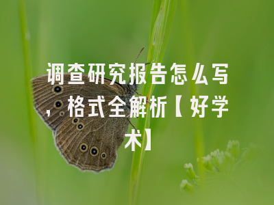 调查研究报告怎么写，格式全解析【好学术】