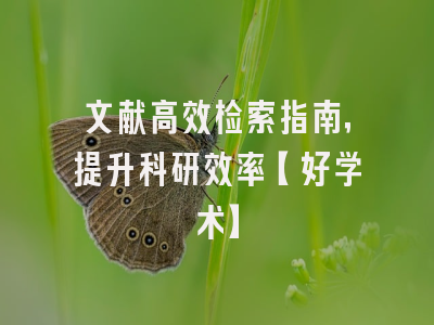 文献高效检索指南，提升科研效率【好学术】