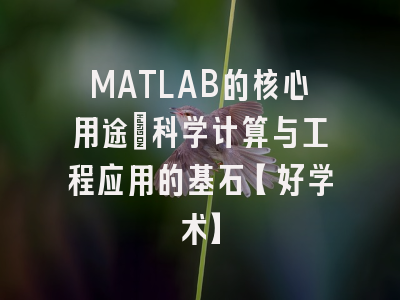 MATLAB的核心用途：科学计算与工程应用的基石【好学术】
