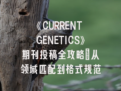 《CURRENT GENETICS》期刊投稿全攻略：从领域匹配到格式规范