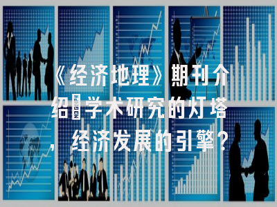 《经济地理》期刊介绍：学术研究的灯塔，经济发展的引擎？