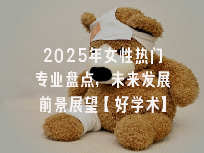 2025年女性热门专业盘点，未来发展前景展望【好学术】