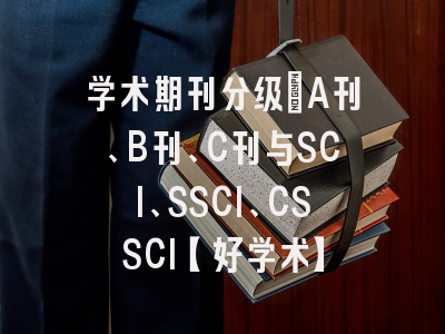学术期刊分级：A刊、B刊、C刊与SCI、SSCI、CSSCI【好学术】