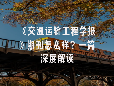 《交通运输工程学报》期刊怎么样？一篇深度解读
