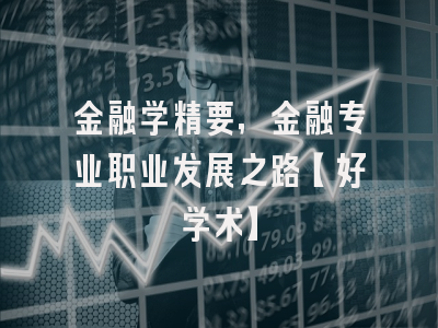 金融学精要，金融专业职业发展之路【好学术】