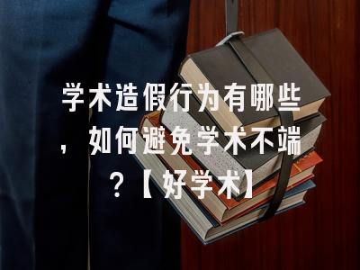 学术造假行为有哪些，如何避免学术不端？【好学术】