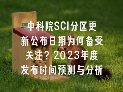 中科院SCI分区更新公布日期为何备受关注？2023年度发布时间预测与分析