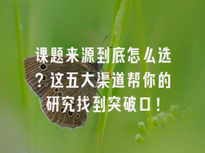 课题来源到底怎么选？这五大渠道帮你的研究找到突破口！