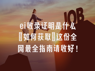 ei收录证明是什么?如何获取?这份全网最全指南请收好！