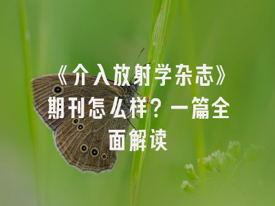 《介入放射学杂志》期刊怎么样？一篇全面解读