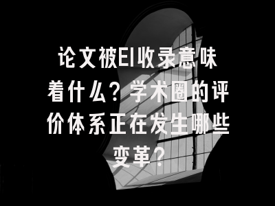 论文被EI收录意味着什么？学术圈的评价体系正在发生哪些变革？