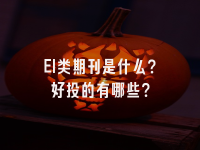 EI类期刊是什么？好投的有哪些？