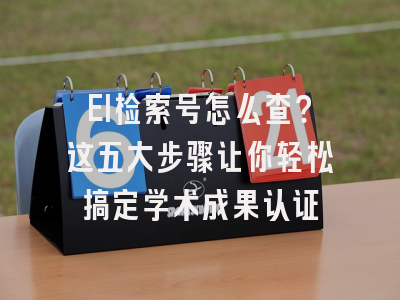 EI检索号怎么查？这五大步骤让你轻松搞定学术成果认证