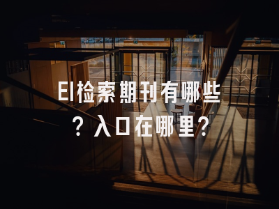 EI检索期刊有哪些？入口在哪里？