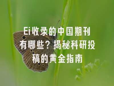 Ei收录的中国期刊有哪些？揭秘科研投稿的黄金指南