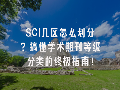 SCI几区怎么划分？搞懂学术期刊等级分类的终极指南！