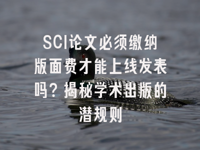 SCI论文必须缴纳版面费才能上线发表吗？揭秘学术出版的潜规则