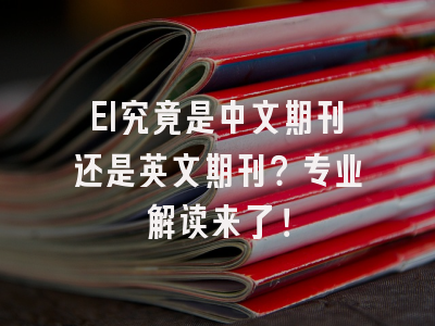 EI究竟是中文期刊还是英文期刊？专业解读来了！