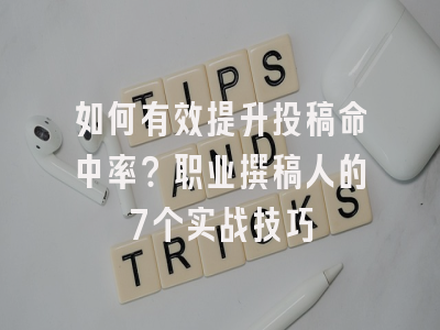 如何有效提升投稿命中率？职业撰稿人的7个实战技巧