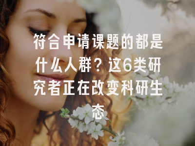 符合申请课题的都是什么人群？这6类研究者正在改变科研生态